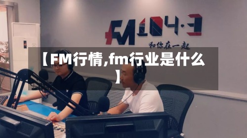 【FM行情,fm行业是什么】