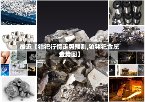 最近【铂钯行情走势预测,铂铑钯金属费用走势图】