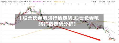【股票长春电路行情走势,股票长春电路行情走势分析】