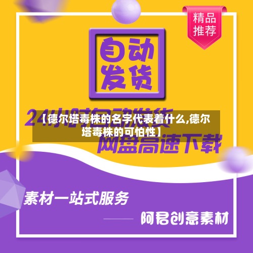 【德尔塔毒株的名字代表着什么,德尔塔毒株的可怕性】