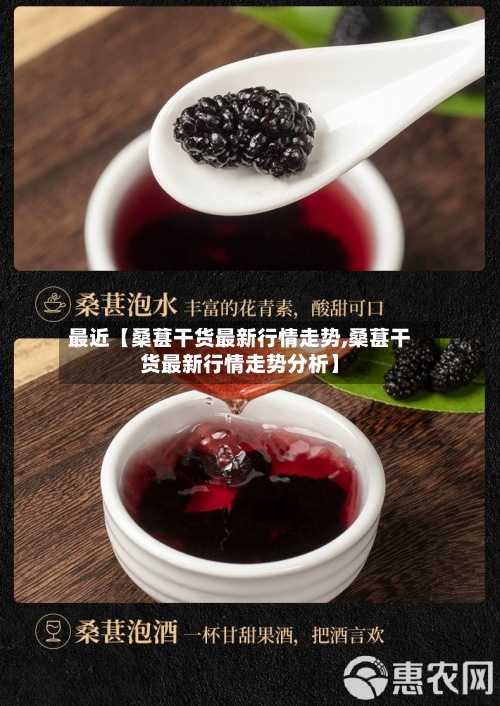 最近【桑葚干货最新行情走势,桑葚干货最新行情走势分析】