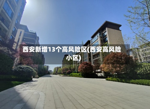 西安新增13个高风险区(西安高风险小区)-第3张图片