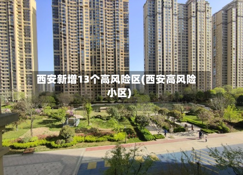 西安新增13个高风险区(西安高风险小区)