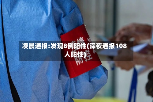 凌晨通报:发现8例阳性(深夜通报108人阳性)