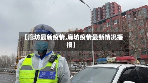 【廊坊最新疫情,廊坊疫情最新情况播报】-第2张图片
