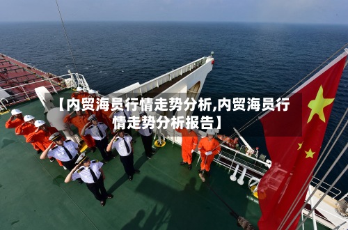 【内贸海员行情走势分析,内贸海员行情走势分析报告】-第2张图片