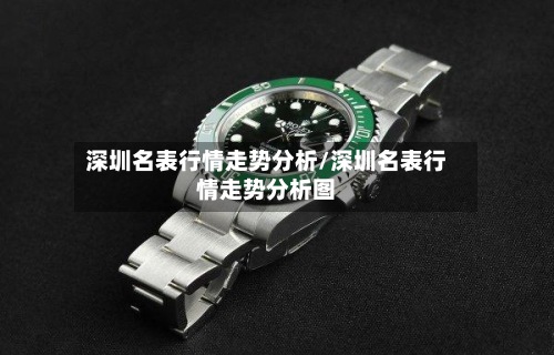 深圳名表行情走势分析/深圳名表行情走势分析图