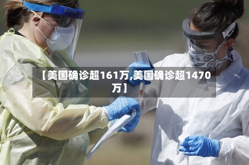 【美国确诊超161万,美国确诊超1470万】