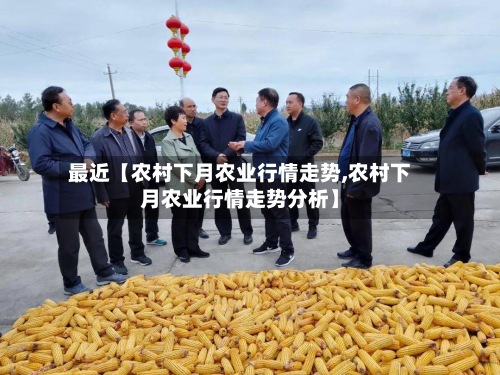 最近【农村下月农业行情走势,农村下月农业行情走势分析】