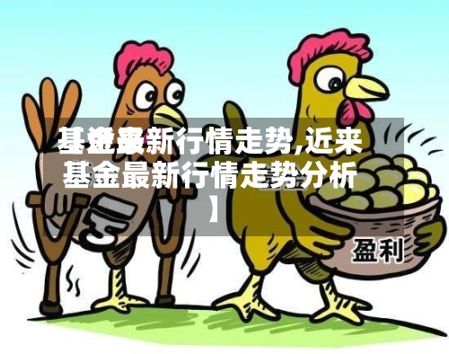 【近来基金最新行情走势,近来基金最新行情走势分析】