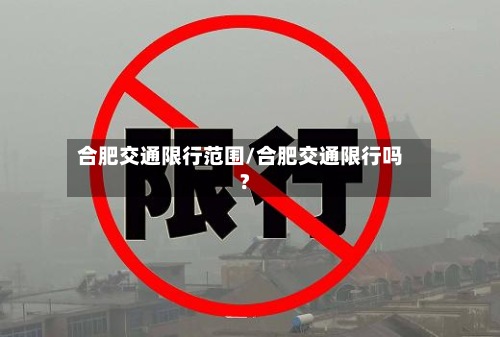 合肥交通限行范围/合肥交通限行吗?