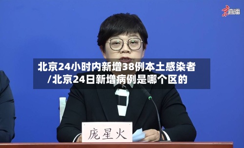 北京24小时内新增38例本土感染者/北京24日新增病例是哪个区的-第3张图片