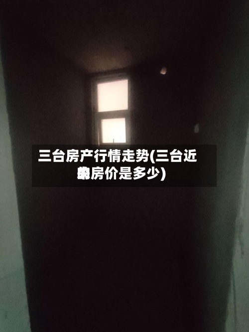 三台房产行情走势(三台近来的房价是多少)