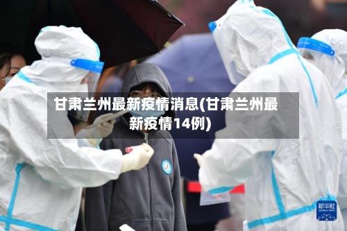 甘肃兰州最新疫情消息(甘肃兰州最新疫情14例)-第3张图片