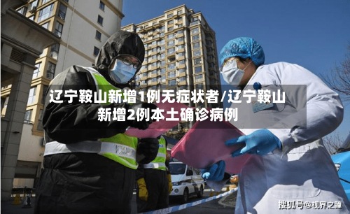 辽宁鞍山新增1例无症状者/辽宁鞍山新增2例本土确诊病例-第3张图片