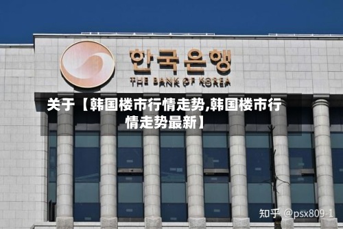 关于【韩国楼市行情走势,韩国楼市行情走势最新】-第2张图片
