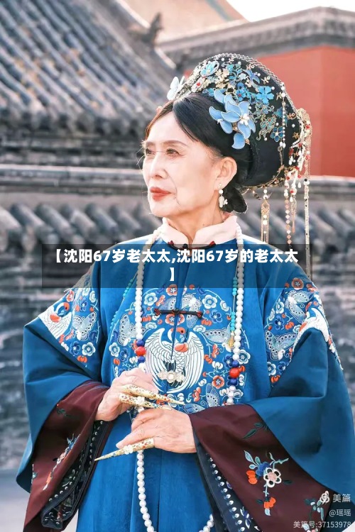 【沈阳67岁老太太,沈阳67岁的老太太】-第2张图片