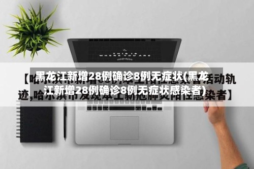黑龙江新增28例确诊8例无症状(黑龙江新增28例确诊8例无症状感染者)