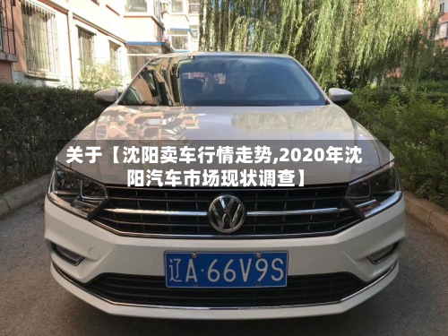 关于【沈阳卖车行情走势,2020年沈阳汽车市场现状调查】