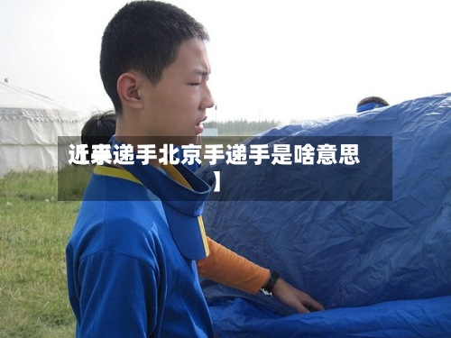 近来【手递手北京手递手是啥意思】-第2张图片