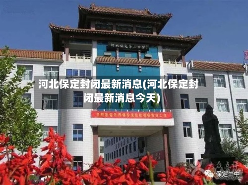 河北保定封闭最新消息(河北保定封闭最新消息今天)-第2张图片