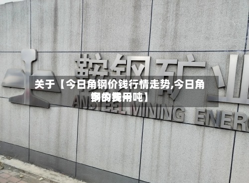 关于【今日角钢价钱行情走势,今日角钢的费用多少钱一吨】-第2张图片