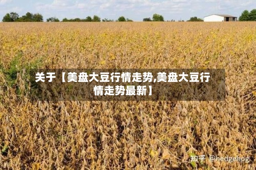 关于【美盘大豆行情走势,美盘大豆行情走势最新】