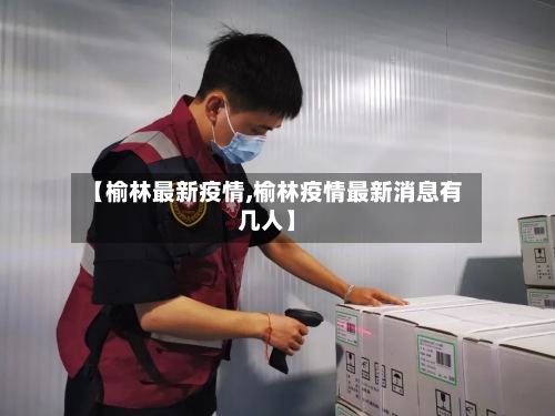 【榆林最新疫情,榆林疫情最新消息有几人】
