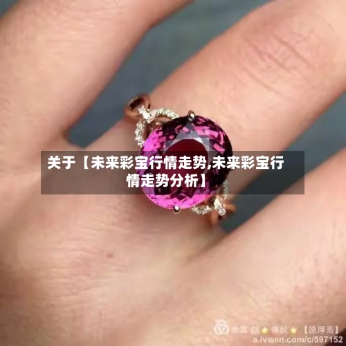 关于【未来彩宝行情走势,未来彩宝行情走势分析】-第2张图片