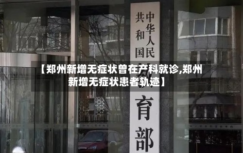 【郑州新增无症状曾在产科就诊,郑州新增无症状患者轨迹】-第2张图片