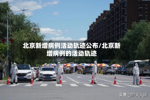北京新增病例活动轨迹公布/北京新增病例的活动轨迹-第3张图片