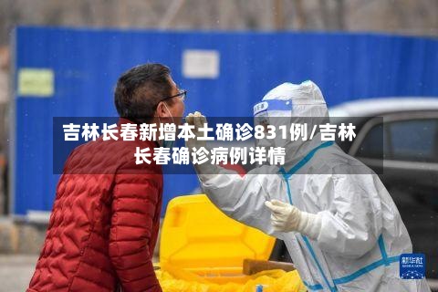 吉林长春新增本土确诊831例/吉林长春确诊病例详情-第2张图片