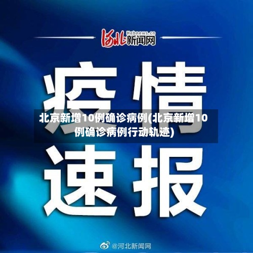 北京新增10例确诊病例(北京新增10例确诊病例行动轨迹)-第2张图片