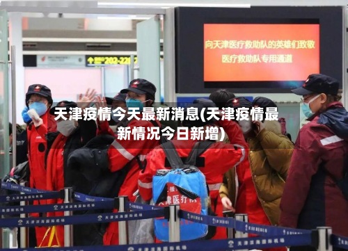 天津疫情今天最新消息(天津疫情最新情况今日新增)-第2张图片