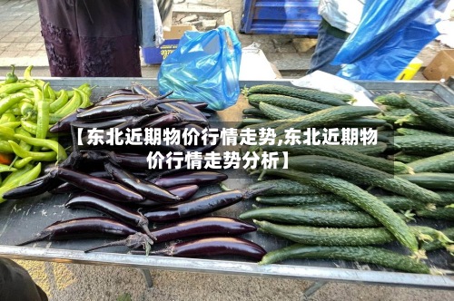 【东北近期物价行情走势,东北近期物价行情走势分析】-第2张图片