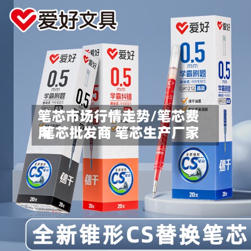 笔芯市场行情走势/笔芯费用 笔芯批发商 笔芯生产厂家
