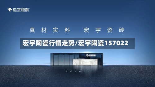 宏宇陶瓷行情走势/宏宇陶瓷157022-第2张图片