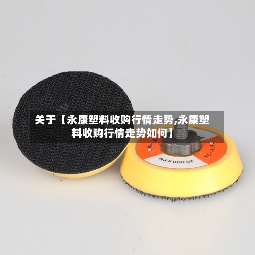 关于【永康塑料收购行情走势,永康塑料收购行情走势如何】