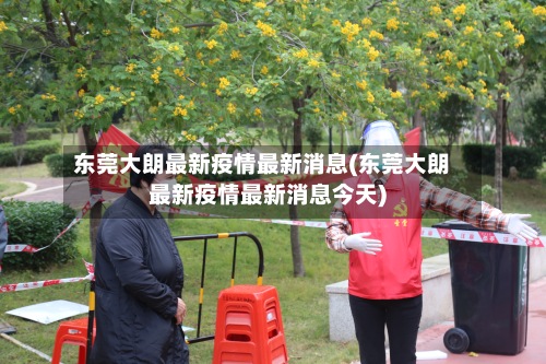 东莞大朗最新疫情最新消息(东莞大朗最新疫情最新消息今天)