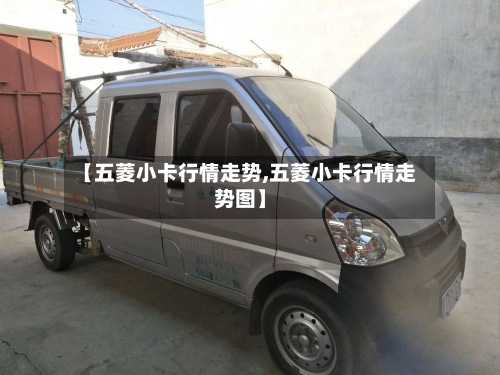 【五菱小卡行情走势,五菱小卡行情走势图】-第2张图片