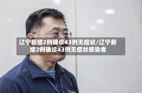 辽宁新增2例确诊43例无症状/辽宁新增2例确诊43例无症状感染者-第2张图片