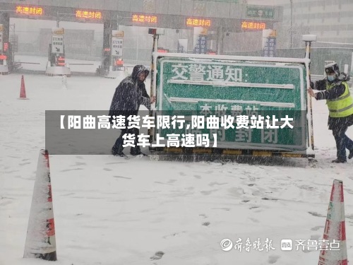 【阳曲高速货车限行,阳曲收费站让大货车上高速吗】-第3张图片
