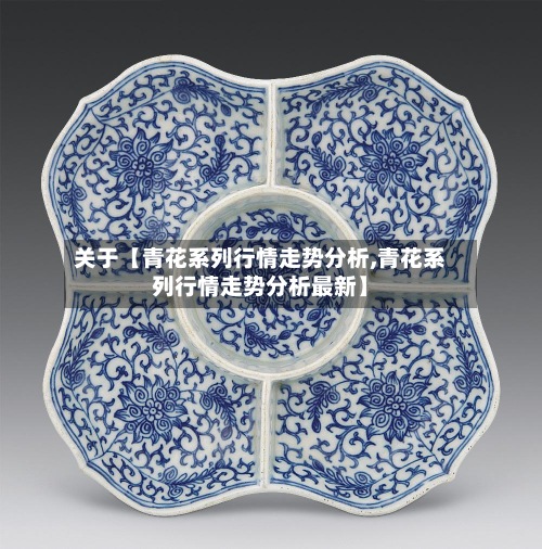关于【青花系列行情走势分析,青花系列行情走势分析最新】