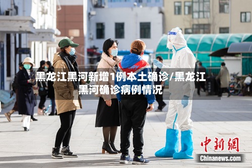 黑龙江黑河新增1例本土确诊/黑龙江黑河确诊病例情况-第2张图片