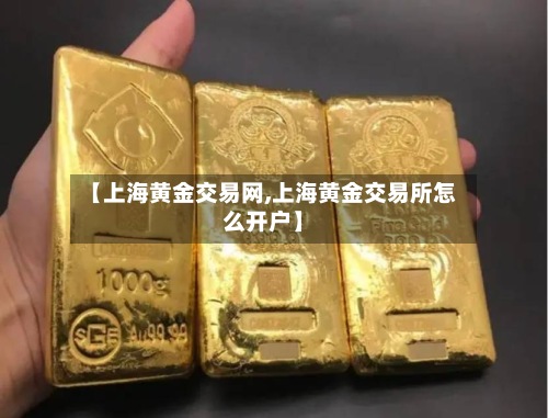 【上海黄金交易网,上海黄金交易所怎么开户】-第3张图片