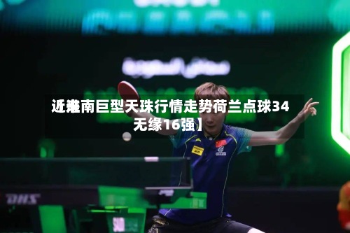 近来【淮南巨型天珠行情走势荷兰点球34无缘16强】