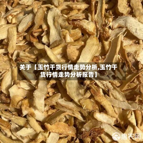 关于【玉竹干货行情走势分析,玉竹干货行情走势分析报告】-第2张图片