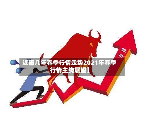 近来
【前几年春季行情走势2021年春季行情主线展望】