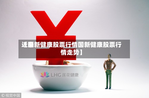 近来
【国新健康股票行情国新健康股票行情走势】-第2张图片