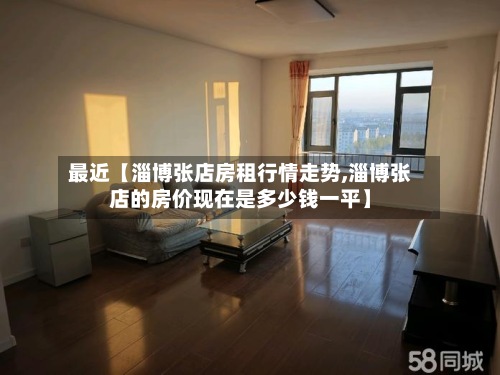 最近【淄博张店房租行情走势,淄博张店的房价现在是多少钱一平】-第2张图片